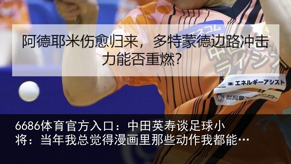 6686体育官方入口：中田英寿谈足球小将：当年我总觉得漫画里那些动作我都能复刻