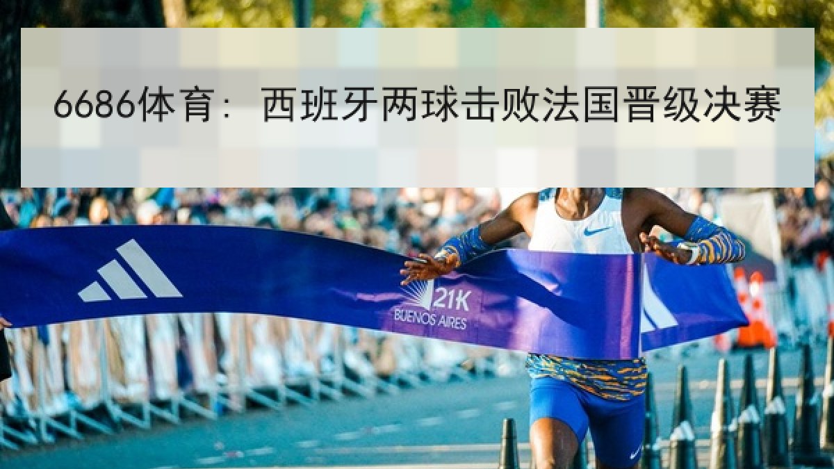 6686体育: 西班牙两球击败法国晋级决赛 6686体育: 西班牙两球击败法国晋级决赛